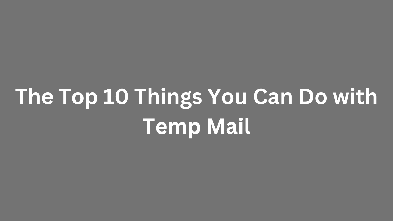The Top 10 Things You Can Do with Temp Mail